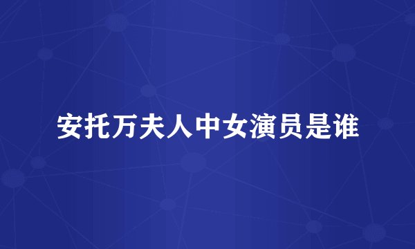 安托万夫人中女演员是谁