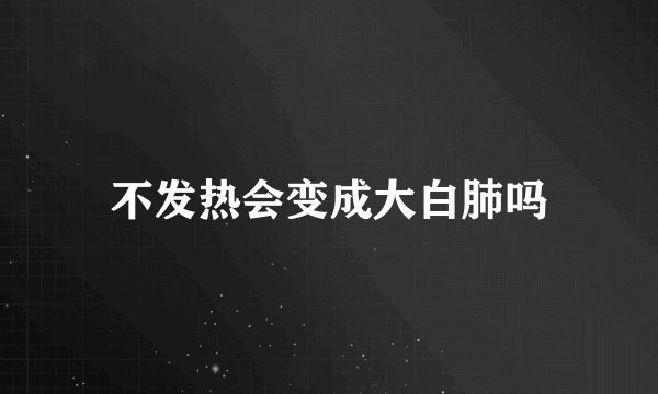 不发热会变成大白肺吗