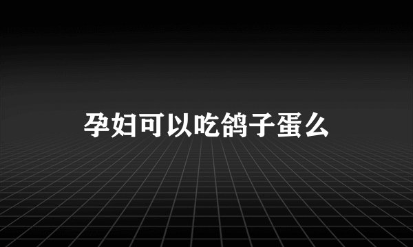 孕妇可以吃鸽子蛋么