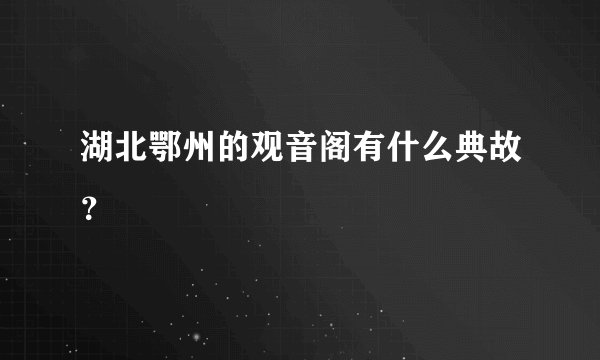 湖北鄂州的观音阁有什么典故？