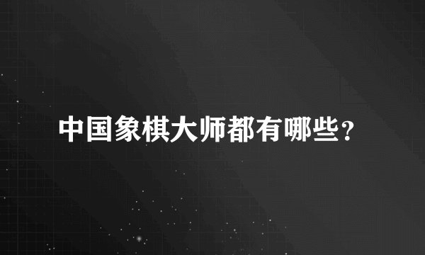 中国象棋大师都有哪些？