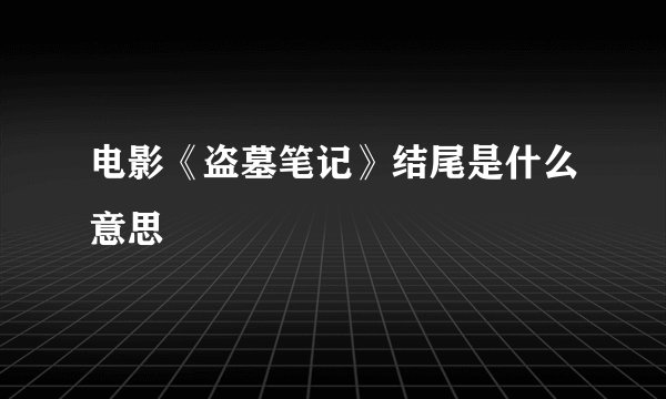 电影《盗墓笔记》结尾是什么意思