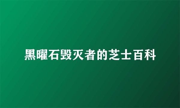 黑曜石毁灭者的芝士百科