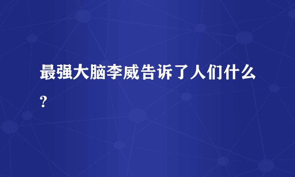 最强大脑李威告诉了人们什么?