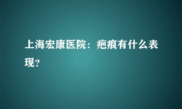 上海宏康医院：疤痕有什么表现？