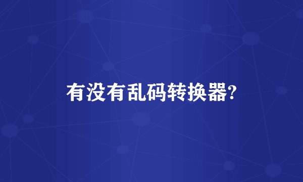 有没有乱码转换器?