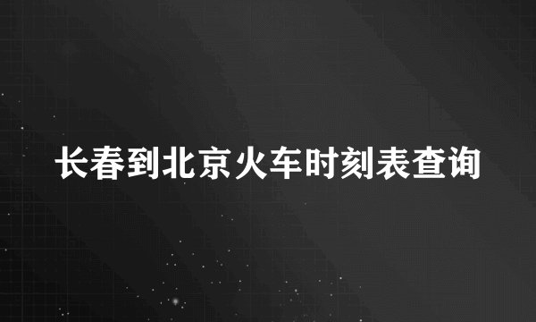 长春到北京火车时刻表查询