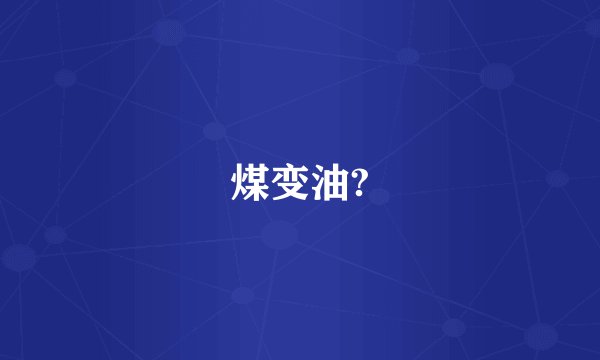 煤变油?