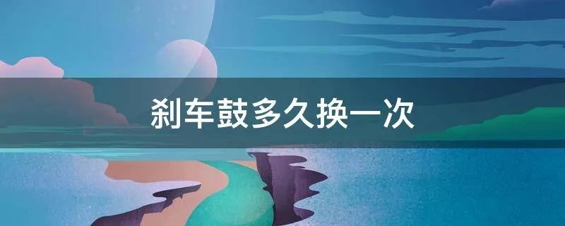 刹车鼓多久换一次