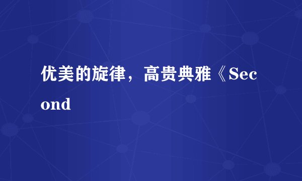 优美的旋律，高贵典雅《Second