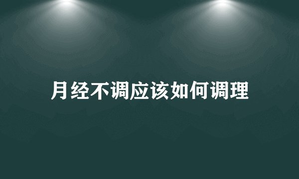 月经不调应该如何调理