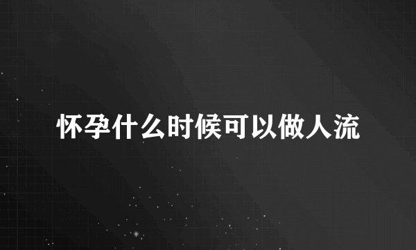 怀孕什么时候可以做人流