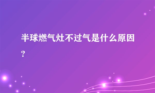 半球燃气灶不过气是什么原因？