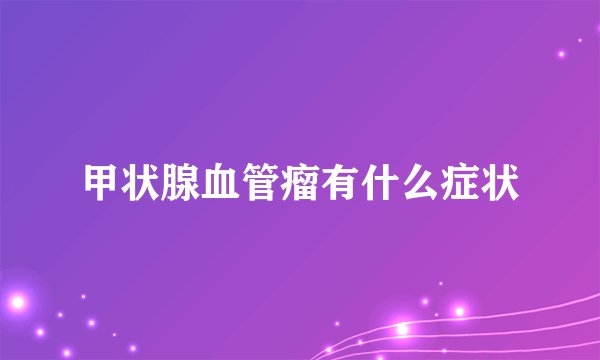 甲状腺血管瘤有什么症状