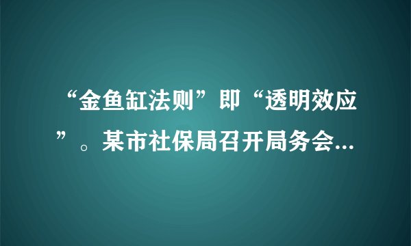 “金鱼缸法则”即“透明效应”。某市社保局召开局务会议时对媒体全程开放,并表示以后只要涉及民生的工作,都将向媒体公开。“金鱼缸法则”在行政领域的试用是为了( ) ①让权力在阳光下运行 ②规范政府及其工作人员的行政行为 ③更好地保障公民的知情权和监督权 ④提高政府的行政效率。 A. ①② B. ①④ C. ②③ D. ③④