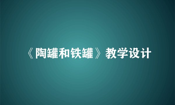 《陶罐和铁罐》教学设计