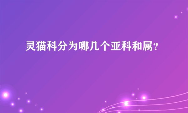 灵猫科分为哪几个亚科和属？