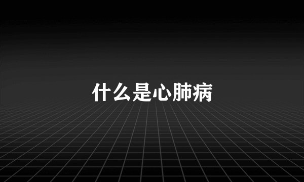 什么是心肺病