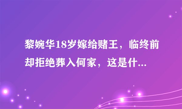 黎婉华18岁嫁给赌王,临终前却拒绝葬入何家,这是什么爱恨情仇?