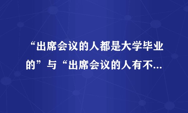 “出席会议的人都是大学毕业的”与“出席会议的人有不是大学毕业的”这两个判断（　　）①可同真②可同假③不可同真④不可同假A.①②B.①④C.②③D.③④