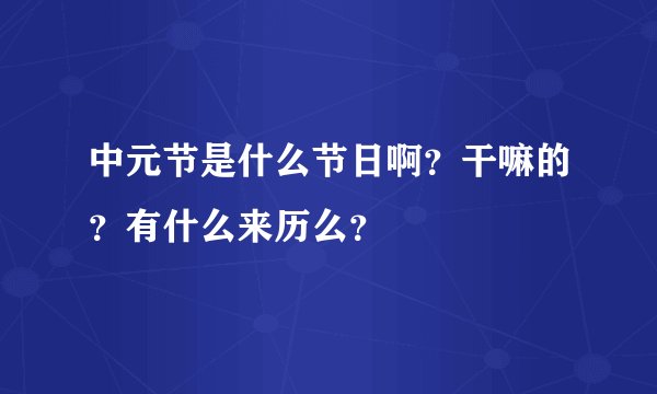 中元节是什么节日啊?干嘛的?有什么来历么?