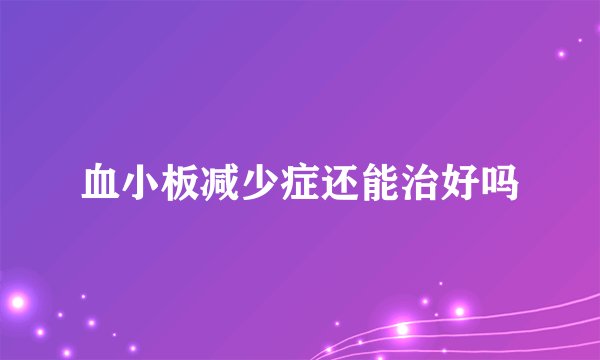 血小板减少症还能治好吗