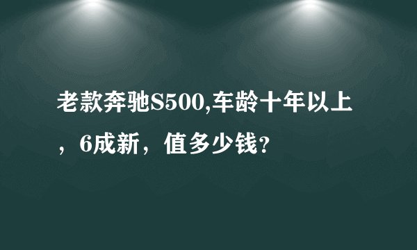 老款奔驰S500,车龄十年以上,6成新,值多少钱?