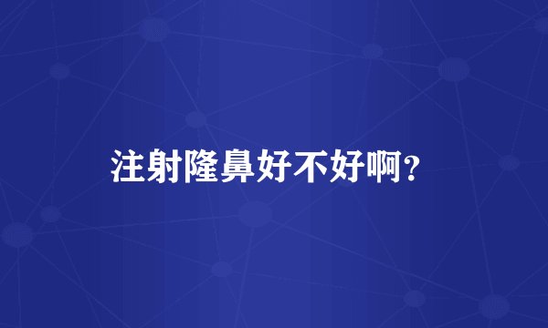 注射隆鼻好不好啊？