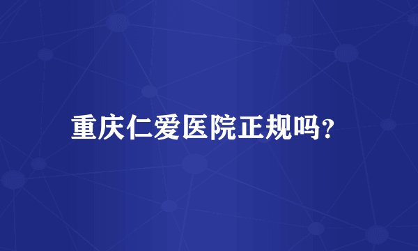 重庆仁爱医院正规吗？