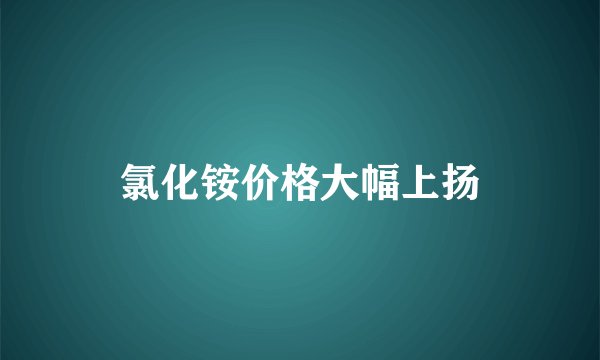 氯化铵价格大幅上扬