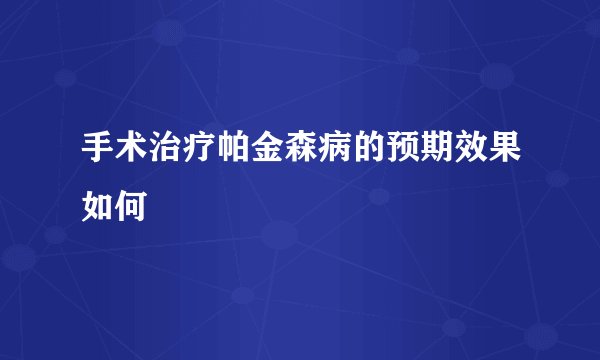 手术治疗帕金森病的预期效果如何