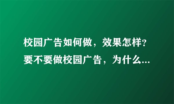 校园广告如何做,效果怎样?要不要做校园广告,为什么要做校园推广?校园市场份额比重真的很大吗?