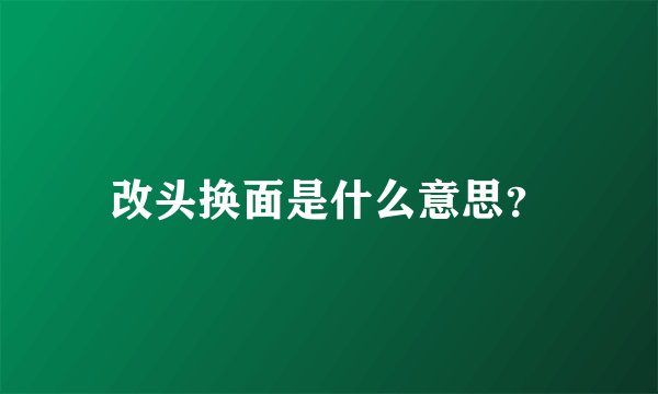 改头换面是什么意思？