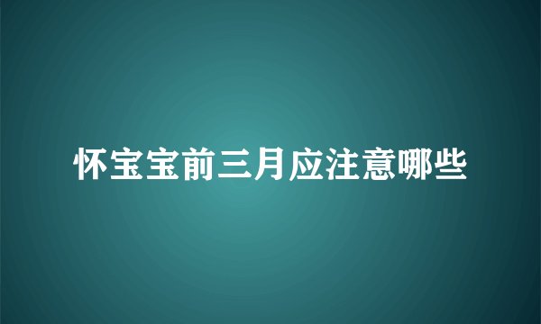 怀宝宝前三月应注意哪些