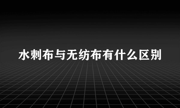 水刺布与无纺布有什么区别
