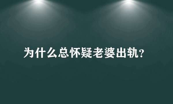 为什么总怀疑老婆出轨?