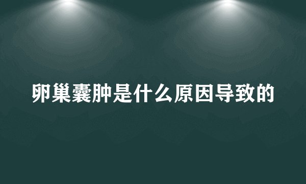 卵巢囊肿是什么原因导致的