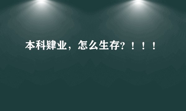 本科肄业,怎么生存?!!!