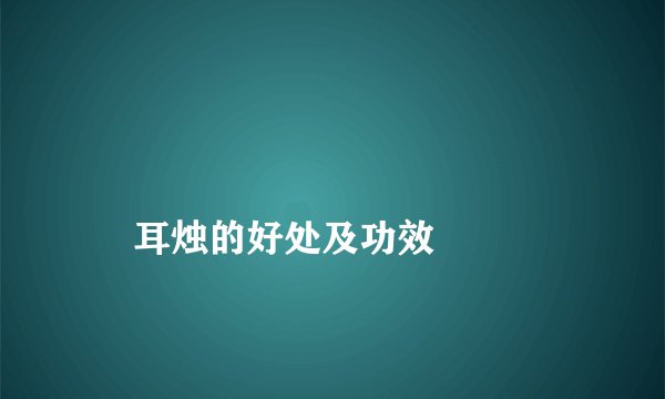 
    耳烛的好处及功效
  