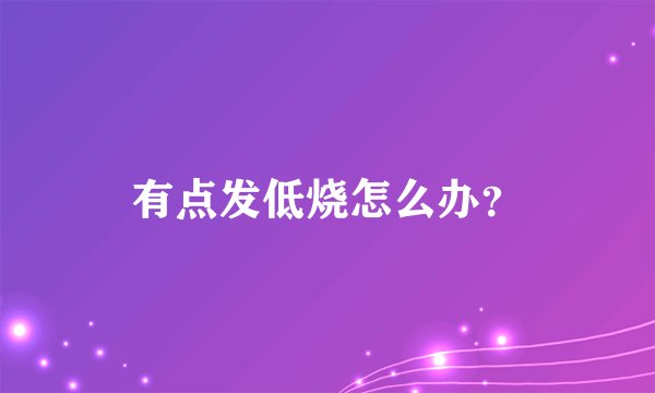 有点发低烧怎么办?
