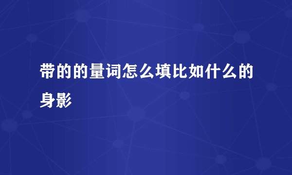 带的的量词怎么填比如什么的身影