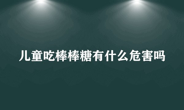儿童吃棒棒糖有什么危害吗