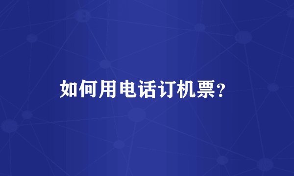 如何用电话订机票？