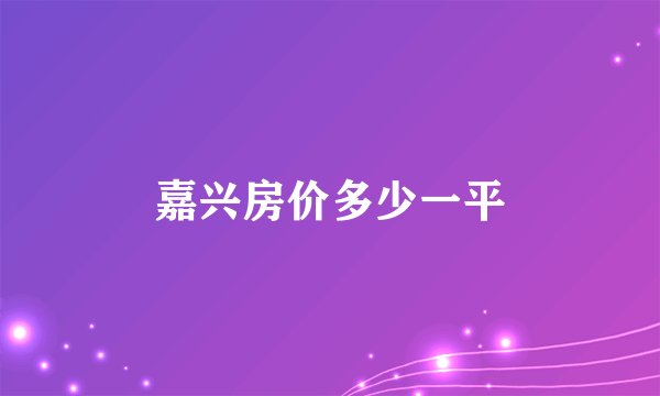 嘉兴房价多少一平