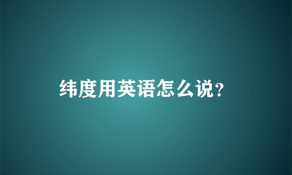纬度用英语怎么说?