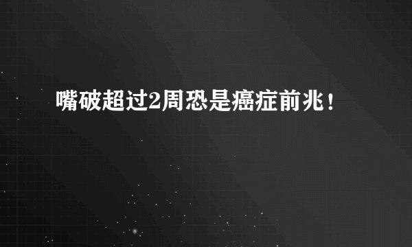 嘴破超过2周恐是癌症前兆！