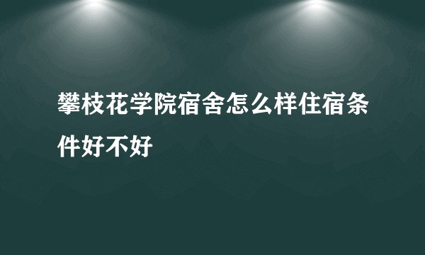 攀枝花学院宿舍怎么样住宿条件好不好