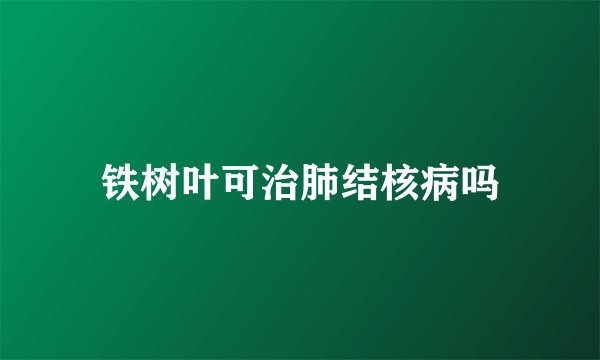 铁树叶可治肺结核病吗