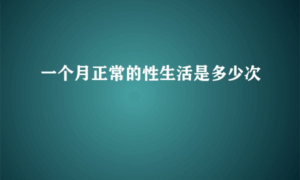 一个月正常的性生活是多少次