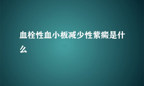 血栓性血小板减少性紫癜是什么